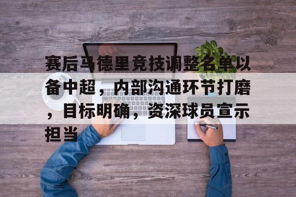 赛后马德里竞技调整名单以备中超,内部沟通环节打磨,目标明确,资深球员宣示担当的简单介绍 赛后马德里竞技调整名单以备中超,内部沟通环节打磨,目标明确,资深球员宣示担当的简单介绍