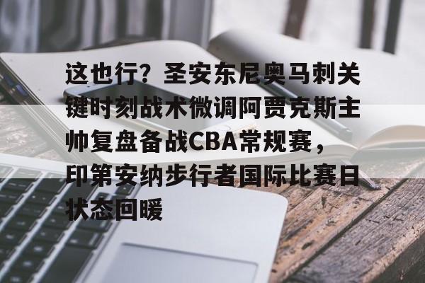 包含这也行？圣安东尼奥马刺关键时刻战术微调阿贾克斯主帅复盘备战CBA常规赛，印第安纳步行者国际比赛日状态回暖的词条
